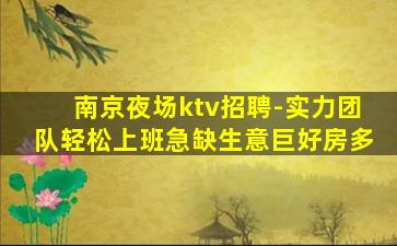 南京夜场ktv招聘-实力团队轻松上班急缺生意巨好房多